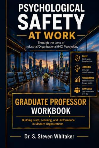 Psychological Safety At Work: Graduate Professor Companion Workbook: Through the Lens of Industrial/Organizational (I/O) Psychology: An Approach to Trust, Learning, and Organizational Performance by Dr. S. Steven Whitaker