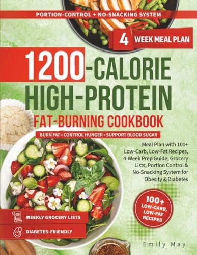 1200-CALORIES HIGH-PROTEIN FAT-BURNING COOKBOOK: Meal Plan with 100+ Low-Carb, Low-Fat Recipes, 4-Week Prep Guide, Grocery Lists, Portion Control & No-Snacking System for Obesity & Diabetes by Emily May
