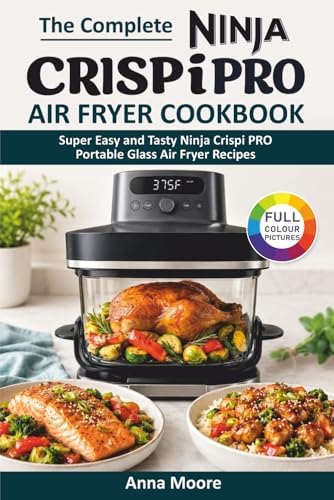 The Complete Ninja Crispi PRO Air Fryer Cookbook: Super Easy and Tasty Ninja Crispi PRO Portable Glass Air Fryer Recipes. by Anna Moore