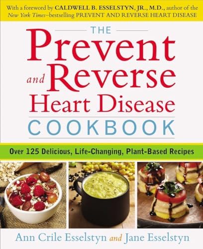 The Prevent and Reverse Heart Disease Cookbook: Over 125 Delicious, Life-Changing, Plant-Based Recipes by Ann Crile Esselstyn