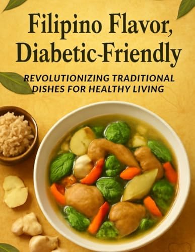 Filipino Flavor, Diabetic-Friendly: Revolutionizing Traditional Dishes for Healthy Living: Savor the Richness of Filipino Cuisine without Sacrificing Your Blood Sugar—Delicious, Practical Recipes by Rita Steele