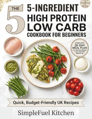 The 5-Ingredient High Protein Low Carb Cookbook for Beginners: Quick, Budget-Friendly UK Recipes and a 30-Day Meal Plan for Healthy Weight Loss and Easy Meal Prep by SimpleFuel Kitchen