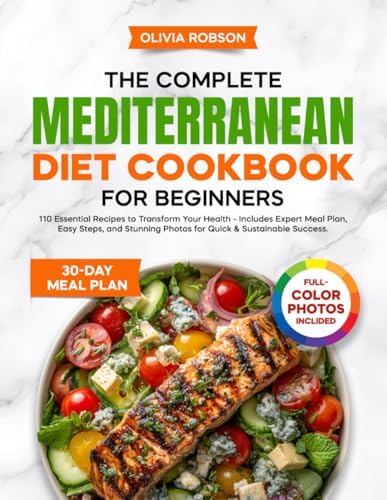 The Complete Mediterranean Diet Cookbook for Beginners: 110 Essential Recipes to Transform Your Health - Includes Expert Meal Plan, Easy Steps, and ... and Delicious Recipes for Beginners!) by Olivia Robson