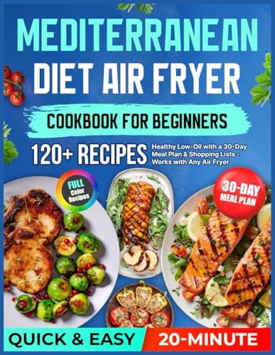 Mediterranean Diet Air Fryer Cookbook for Beginners: 120+ Quick & Easy Healthy 20-Minute Low-Oil Recipes with a 30-Day Meal Plan & Shopping Lists — Works with Any Air Fryer by Rita Becker