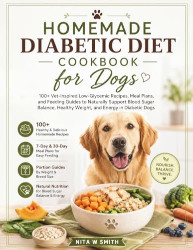 Homemade Diabetic Diet Cookbook For Dogs: 100+ Vet-Inspired Low-Glycemic Recipes, Meal Plans, and Feeding Guides to Naturally Support Blood Sugar Balance, Healthy Weight, and Energy in Diabetic Dogs by Nita W. Smith