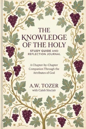The Knowledge of the Holy: Study Guide and Reflection Journal Subtitle: A Chapter-by-Chapter Companion Through the Attributes of God by A.W. Tozer