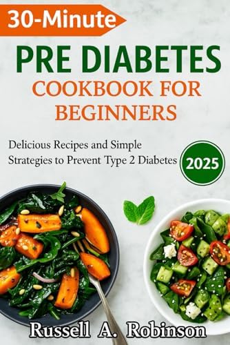 30 Minutes PRE DIABETES COOKBOOKS FOR BEGINNERS 2025: Delicious Recipes and Simple Strategies to Prevent Type 2 Diabetes by Russell A Robinson