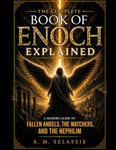 The Complete Book of Enoch Explained: A Modern Guide to Fallen Angels, the Watchers and the Nephilim - Unlock the Lost Secrets, Hidden Prophecies and ... and explanations of sacred texts and Bibles) by A. M. Selassie