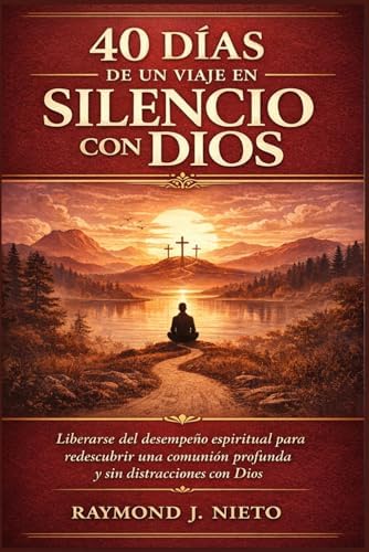 40 días de un viaje en silencio con Dios: Liberarse del desempeño espiritual para redescubrir una comunión profunda y sin distracciones con Dios (Spanish Edition) by Raymond J. Nieto