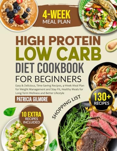 High Protein Low Carb Diet Cookbook for Beginners: Easy & Delicious, Time-Saving Recipes,4-Week Meal Plan for Weight Management and Stay Fit, Healthy Meals for Long-Term Wellness and Better Lifestyle by Patricia Gilmore