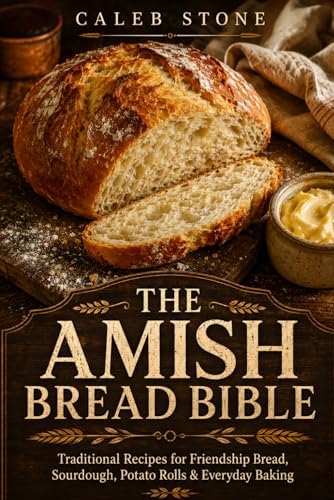 The Amish Bread Bible: Traditional Recipes for Friendship Bread, Sourdough, Potato Rolls, Cinnamon Loaves, and Everyday Baking - From the Heartland Kitchen to Yours by Caleb Stone