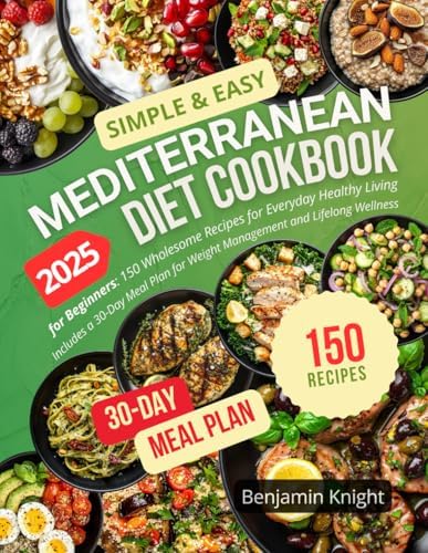 Simple & Easy Mediterranean Diet Cookbook for Beginners: 150 Wholesome Recipes for Everyday Healthy Living | Includes a 30-Day Meal Plan for Weight Management and Lifelong Wellness by Benjamin Knight