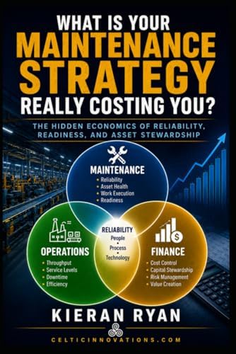 What Is Your Maintenance Strategy Really Costing You?: The Hidden Economics of Reliability, Readiness, and Asset Stewardship by Kieran Ryan