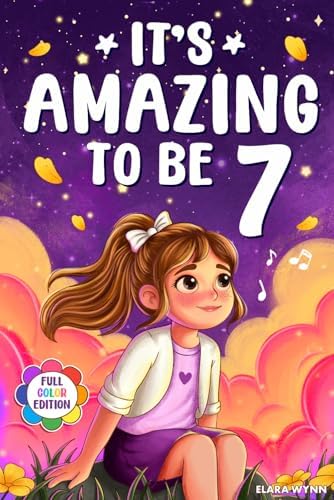 It's Amazing To Be 7!: Colorful Beginner Chapter Book for 7 Year Old Girls - 10 Inspiring Stories about Self-Confidence, Courage & Friendship (Gifts for Amazing Girls) by Elara Wynn
