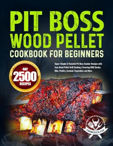 Pit Boss Wood Pellet Cookbook for Beginners: Super-Simple & Flavorful Pit Boss Smoker Recipes with Easy Wood Pellet Grill Cooking | Covering BBQ Steaks, Ribs, Poultry, Seafood, Vegetables and More by Francesca Fox