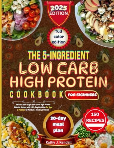 THE 5-INGREDIENT DIABETIC DIET COOKBOOK FOR BEGINNERS: 150 Delicious, Low-Sugar, Low-Carb, High-Protein Diabetic Recipes with a 30-Day Meal Plan for ... to Maintain a Healthy Lifestyle.| Full color by Kathy J Kendall