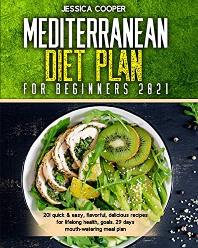 Mediterranean Diet Plan For Beginners 2021: 201 quick & easy, flavorful, delicious recipes for lifelong health, goals. 29 days mouth-watering meal plan by Jessica cooper