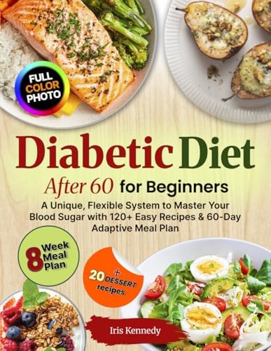 Diabetic Diet After 60 for Beginners: Unique Flexible System, Master Your Blood Sugar, 120+ Easy Recipes, 60 Day Adaptive Meal Plan by Iris Kennedy