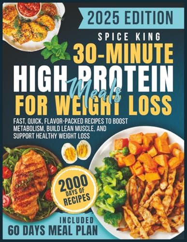 30-Minute High-Protein Meals for Weight Loss: 2000 Days of Fast, Quick, Flavor-Packed Recipes to Boost Metabolism, Build Lean Muscle, and Support Healthy Weight Loss by Spice King