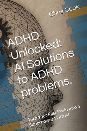 ADHD Unlocked: AI Solutions to ADHD problems.: Turn Your Fast Brain Into a Superpower With AI by Chris Cook