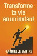 Transforme ta vie en un Instant: Reveille ton potentiel et change ton destin (French Edition) by Gabrielle Empire