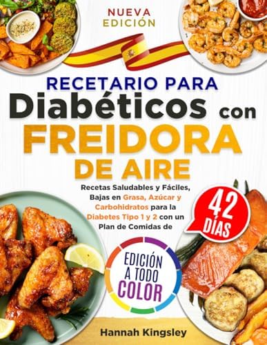 Recetario para Diabéticos con Freidora de Aire: Recetas Saludables y Fáciles, Bajas en Grasa, Azúcar y Carbohidratos para la Diabetes Tipo 1 y 2 con un Plan de Comidas de 42 Días (Spanish Edition) by Hannah Kingsley