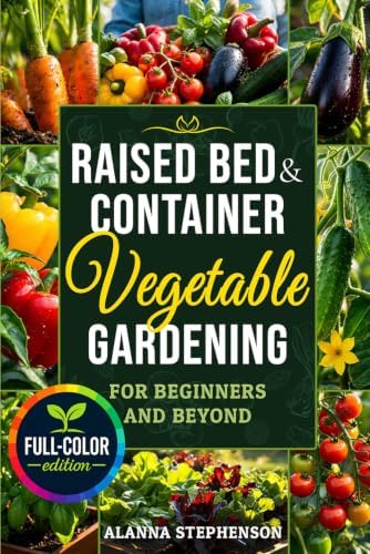Raised Bed & Container Vegetable Gardening for Beginners and Beyond: Grow Abundant Organic Harvests in Small Spaces with Budget-Friendly Methods, Simple Garden Layouts & Smart Seasonal Planting Plans by Alanna Stephenson