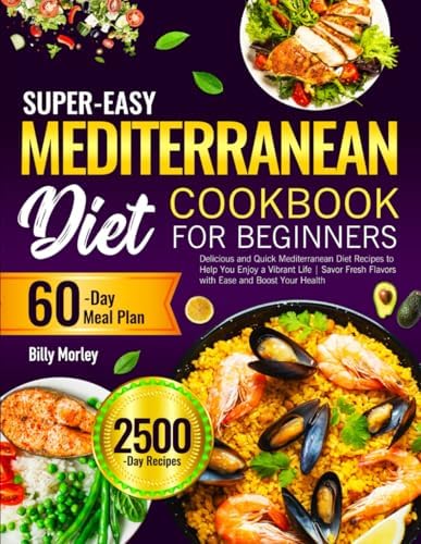 Super-Easy Mediterranean Diet Cookbook for Beginners: Delicious and Quick Mediterranean Diet Recipes to Help You Enjoy a Vibrant Life | Savor Fresh Flavors with Ease and Boost Your Health by Billy Morley