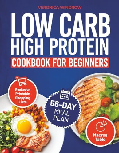 COMPLETE LOW CARB HIGH PROTEIN COOKBOOK FOR BEGINNERS: Healthy, Tasty Meals to Fuel Your Body, Burn Fat, and Build Muscle – Includes a 56-Day Meal Plan by Veronica Windrow