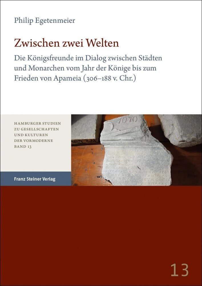 Zwischen zwei Welten: Die Konigsfreunde im Dialog zwischen Stadten und Monarchen vom Jahr der Konige bis zum Frieden von Apameia 306-188 v. Chr. ... Kulturen der Vormoderne, 13) (German Edition) by Philip Egetenmeier