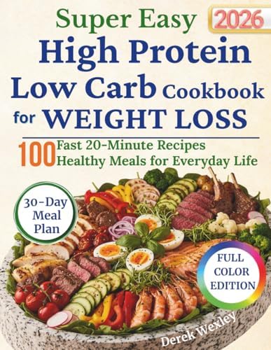 Super Easy High Protein Low Carb Cookbook for Weight Loss: Simple Everyday Meals to Burn Fat, Stay Full, and Eat Without Stress No Complicated Prep • ... Life (Wexley Everyday Healthy Cooking Series) by Derek Wexley