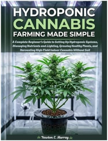 Hydroponic Cannabis Farming Made Simple: Complete Beginner’s Guide to Setting Up Hydroponic Systems, Managing Nutrients and Lighting, Growing Healthy Plants, and Harvesting HighYield Indoor Cannabis by Newton E. Murray