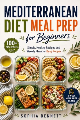 Mediterranean Diet Meal Prep for Beginners: Simple, Healthy Recipes and Weekly Plans for Busy People by Sophia Bennett