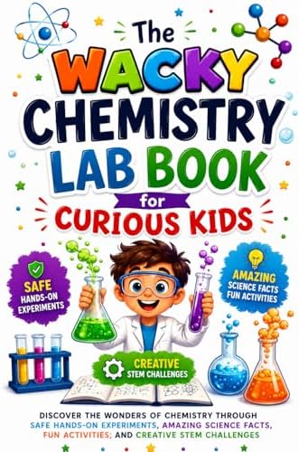 The Wacky Chemistry Lab Book for Curious Kids: Discover the Wonders of Chemistry Through Safe Hands-On Experiments, Amazing Science Facts, Fun ... Creative STEM Challenges for Kids Ages 6–12 by Maribel R. Williams
