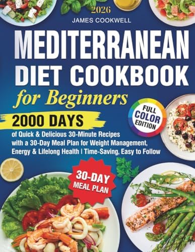 Mediterranean Diet Cookbook for Beginners: 2000 Days of Quick & Delicious 30-Minute Recipes with a 30-Day Meal Plan for Weight Management, Energy & Lifelong Health by James Cookwell