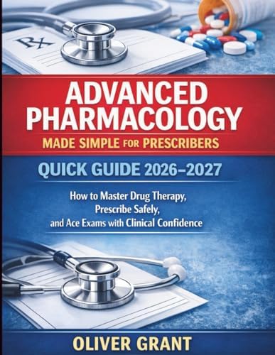 Advanced Pharmacology Made Simple for Prescribers Quick guide 2026–2027: How to Master Drug Therapy, Prescribe Safely, and Ace Exams with Clinical Confidence by DR. Oliver Grant