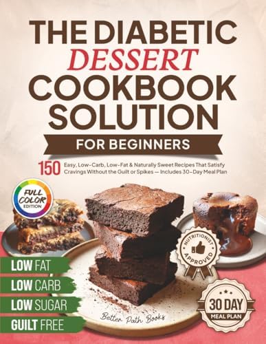 The Diabetic Dessert Cookbook Solution for Beginners: 150 Easy, Low-Carb, Low-Fat & Naturally Sweet Recipes That Satisfy Cravings Without the Guilt or ... Meal Plan (The Better Path Diabetic Series) by Better Path Books