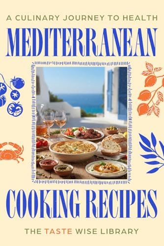Mediterranean Cooking Recipes: A Culinary Journey to Health with 100+ Simple, Flavor-Packed Meals and a Complete 64-Day Plan for Effortless Heart-Healthy Living (Food) by The Taste Wise Library