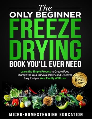 The Only Beginner Freeze Drying Book You'll Ever Need: Learn the Simple Process to Create Food Storage for Your Survival Pantry and Discover Easy Recipes Your Family Will Love by Micro-Homesteading Education