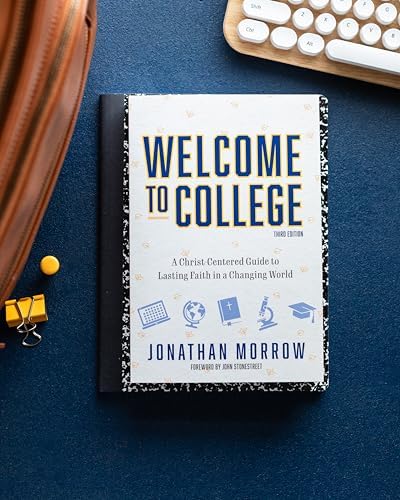 Welcome to College, 3rd Edition: A Christ Centered Guide to Lasting Faith in a Changing World by Jonathan Morrow