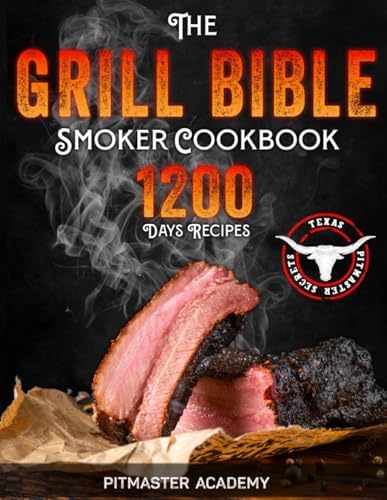 The Grill Bible • Smoker Cookbook: 1200 Days of Tender & Juicy Bbq Recipes to Surprise Your Guests | Discover the Ultimate Texas Brisket Secrets and Become an Award-Winning Pitmaster by Pitmaster Academy