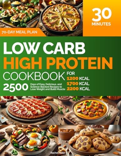 Low Carb, High Protein Cookbook: For 1200, 1700, 2200 kcal | 2500 Days of Easy, Delicious, and Science-Backed Recipes to Lose Weight and Build Muscle: 30-Minute Meals, 70-Day Meal Plan, Nutrition Log by Rachel Mallin