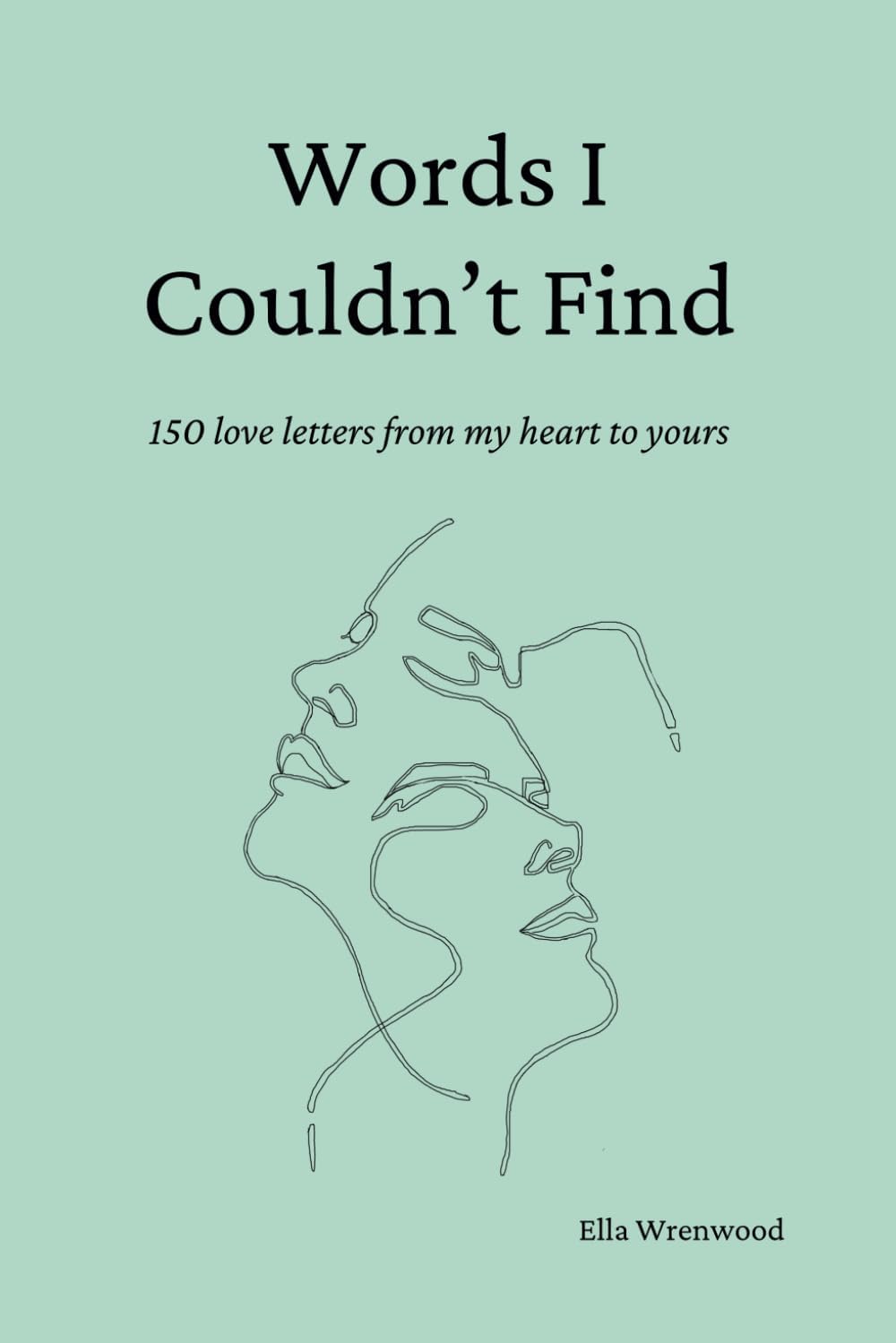 Words I Couldn't Find: 150 Love Letters From My Heart To Yours by Ella Wrenwood