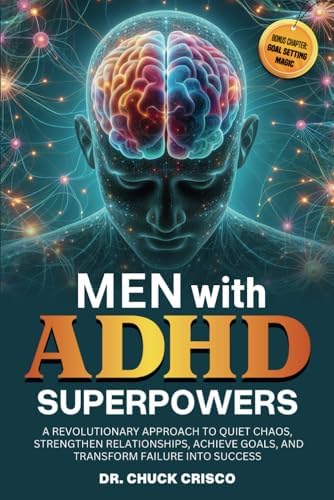 Men with ADHD Superpowers: A Revolutionary Approach to Quiet Chaos, Achieve Goals, Strengthen Relationships, and Transform Failure into Success by Chuck Crisco
