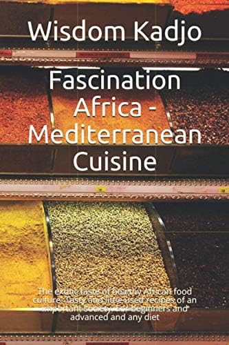 Fascination Africa - Mediterranean Cuisine: The exotic taste of a healthy food culture. Tasty and little used recipes of an important society. For beginners and advanced and any diet by Wisdom Kadjo