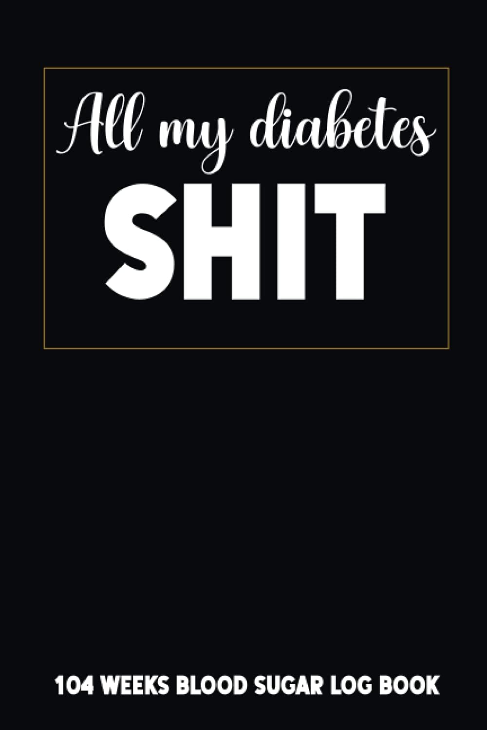 All My Diabetes Shit: 104 Weeks Blood Sugar Log Book Comfort Travel Format 6 x 9 in by The Health and Wellness Logbooks Publisher