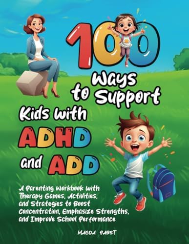 100 Ways to Support Kids with ADHD and ADD: A Parenting Workbook with Therapy Games, Activities, and Strategies to Boost Concentration, Emphasize Strengths, and Improve School Performance by Magda Pabst