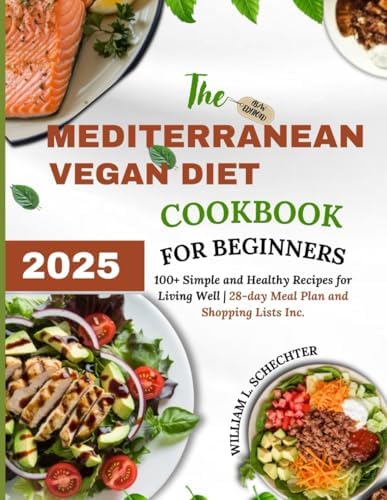 The Mediterranean Vegan Diet Cookbook for Beginners 2025 (B/W Edition): 100+ Simple and Healthy Recipes for Living Well | 28-day Meal Plan and Shopping Lists Inc. by William L. Schechter