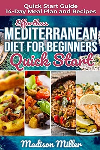 Effortless Mediterranean Diet for Beginners Quick Start: Mediterranean Quick Start Guide 14-Day Meal Plan and Recipes (Mediterranean Cooking) by Madison Miller