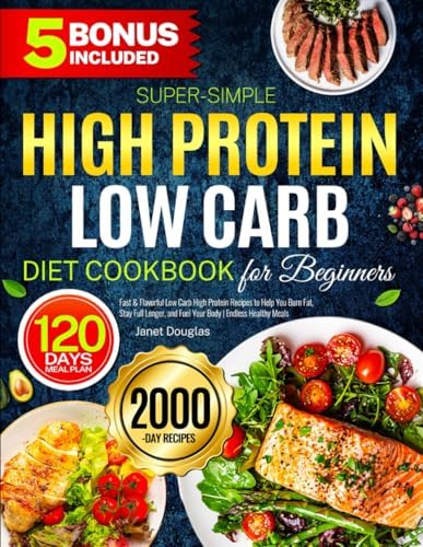 Super-Simple High Protein Low Carb Diet Cookbook for Beginners: Fast & Flavorful Low Carb High Protein Recipes to Help You Burn Fat, Stay Full Longer, and Fuel Your Body | Endless Healthy Meals by Janet Douglas